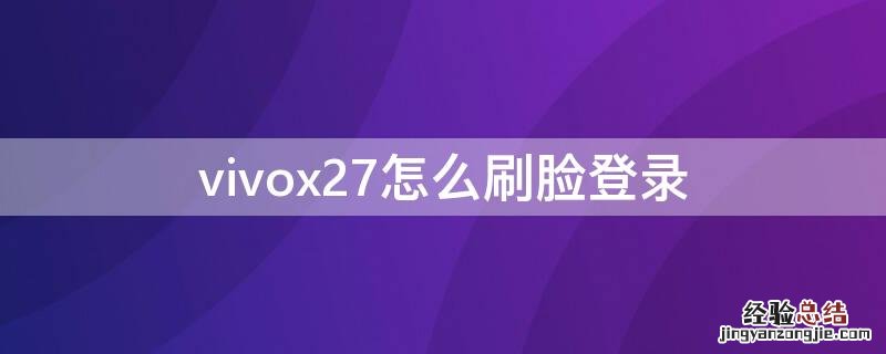 vivox27怎么刷脸登录 vivox27手机可以刷脸开机吗