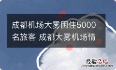 成都机场大雾困住5000名旅客 成都大雾机场情况