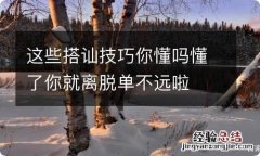 这些搭讪技巧你懂吗懂了你就离脱单不远啦