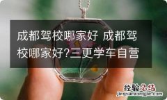 成都驾校哪家好 成都驾校哪家好?三更学车自营驾校一人一车一教练