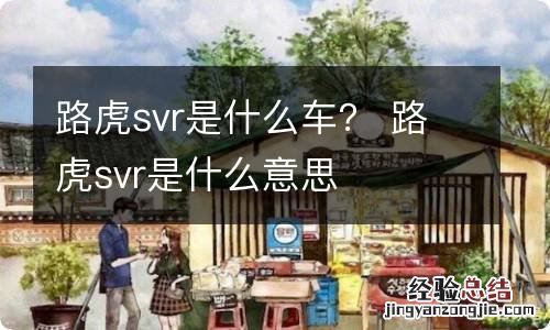 路虎svr是什么车？ 路虎svr是什么意思