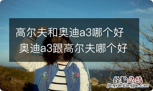高尔夫和奥迪a3哪个好 奥迪a3跟高尔夫哪个好