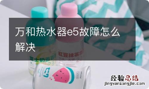 万和热水器e5故障怎么解决
