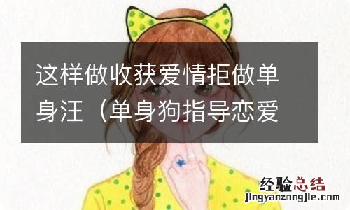 单身狗指导恋爱 这样做收获爱情拒做单身汪