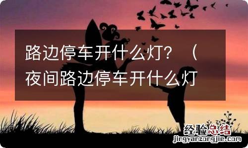 夜间路边停车开什么灯 路边停车开什么灯？