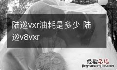 陆巡vxr油耗是多少 陆巡v8vxr