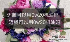 迈腾可以用0w20机油吗 迈腾可以用0w20机油吗