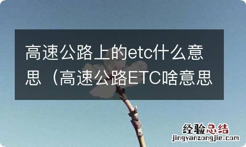 高速公路ETC啥意思 高速公路上的etc什么意思