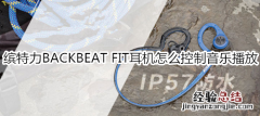 缤特力BACKBEAT FIT耳机怎么控制音乐播放