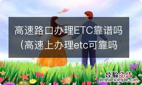 高速上办理etc可靠吗 高速路口办理ETC靠谱吗