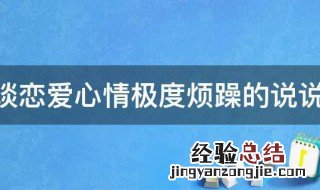 谈恋爱心情极度烦躁的说说句子 谈恋爱心情极度烦躁的说说