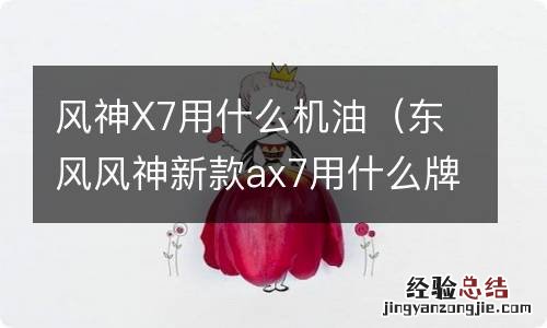 东风风神新款ax7用什么牌子的机油好? 风神X7用什么机油