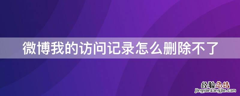 微博我的访问记录怎么删除不了 微博我的访问记录如何删除