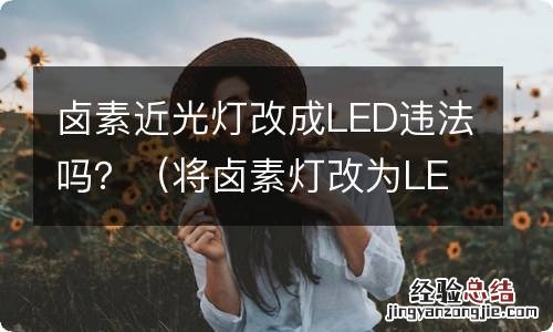 将卤素灯改为LED灯合法吗 卤素近光灯改成LED违法吗？