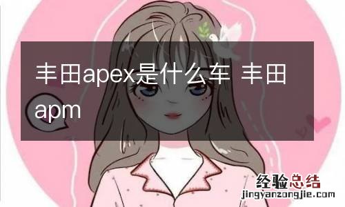 丰田apex是什么车 丰田apm