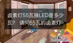 卤素灯55瓦换LED是多少瓦？ 请问55瓦的卤素灯能换成多大的led灯?