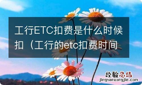 工行的etc扣费时间是什么时候 工行ETC扣费是什么时候扣