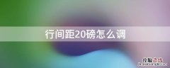 行间距20磅怎么调 行间距为20磅怎么设置