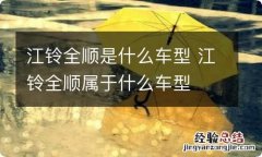 江铃全顺是什么车型 江铃全顺属于什么车型