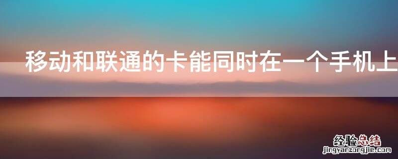 移动和联通的卡能同时在一个手机上用吗