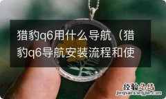 猎豹q6导航安装流程和使用 猎豹q6用什么导航