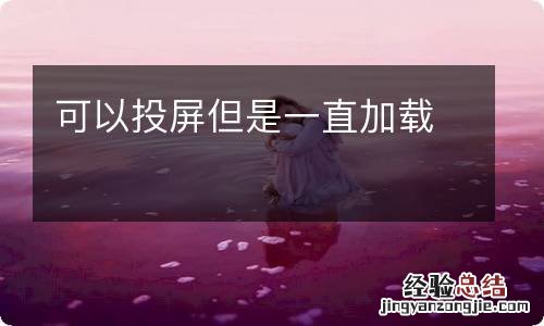 可以投屏但是一直加载
