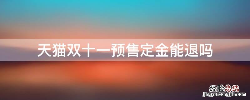 天猫双十一预售定金能退吗 天猫双十一预售定金可以退吗