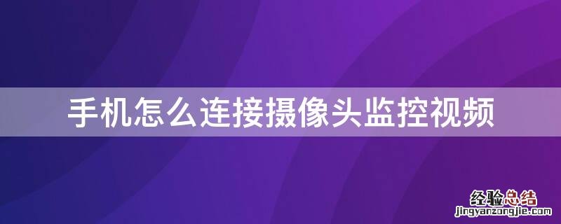 手机怎么连接摄像头监控视频 手机怎么连接摄像头监控视频教程