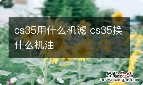 cs35用什么机滤 cs35换什么机油