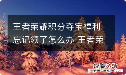 王者荣耀积分夺宝福利忘记领了怎么办 王者荣耀积分夺宝福利怎么领