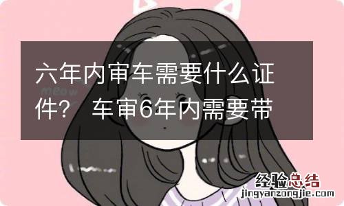 六年内审车需要什么证件? 车审6年内需要带什么证件