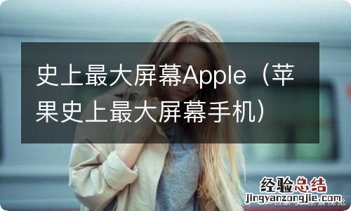 苹果史上最大屏幕手机 史上最大屏幕Apple