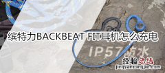 缤特力BACKBEAT FIT耳机怎么充电