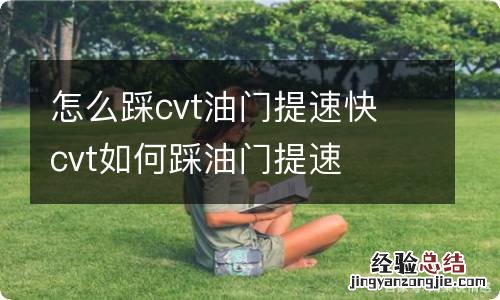 怎么踩cvt油门提速快 cvt如何踩油门提速