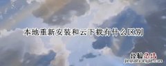 本地重新安装和云下载有什么区别 重新安装windows云下载和本地重新安装的区别