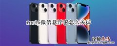 ios16微信悬浮窗怎么关掉 ios微信怎么关闭浮窗