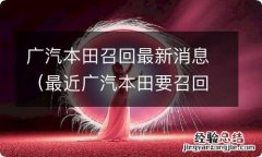 最近广汽本田要召回一批车是什么原因 广汽本田召回最新消息