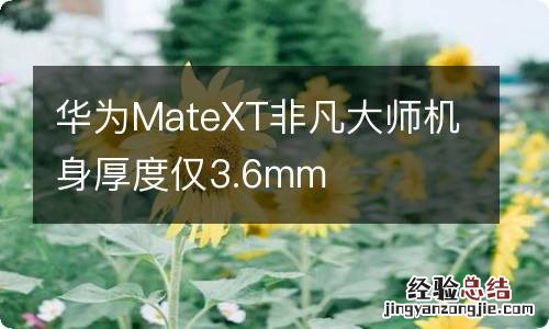 华为MateXT非凡大师机身厚度仅3.6mm