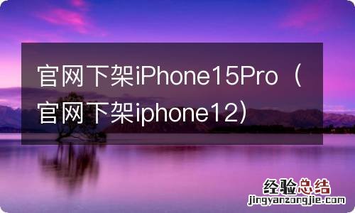 官网下架iphone12 官网下架iPhone15Pro