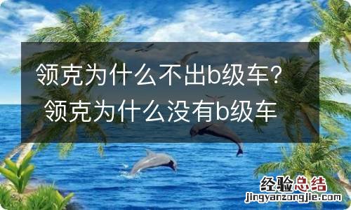 领克为什么不出b级车？ 领克为什么没有b级车