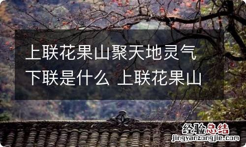 上联花果山聚天地灵气下联是什么 上联花果山聚天地灵气的下联