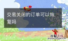 交易关闭的订单可以恢复吗