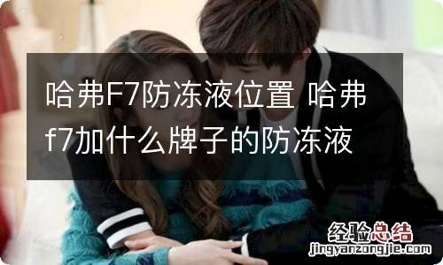 哈弗F7防冻液位置 哈弗f7加什么牌子的防冻液