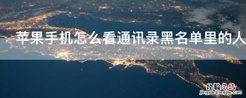 iPhone手机怎么看通讯录黑名单里的人 苹果如何查看通讯录黑名单里的人