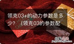 领克03的参数配置 领克03+的动力参数是多少？