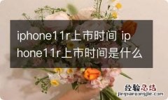 iphone11r上市时间 iphone11r上市时间是什么时候