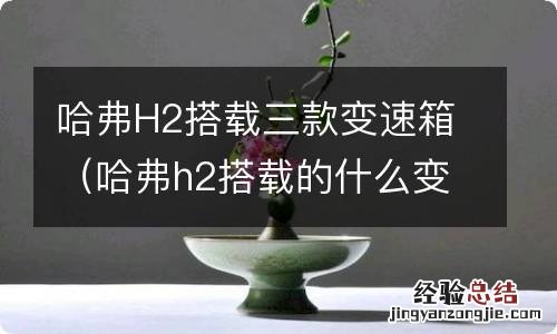 哈弗h2搭载的什么变速箱 哈弗H2搭载三款变速箱