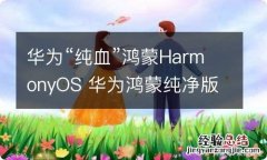 华为“纯血”鸿蒙HarmonyOS 华为鸿蒙纯净版