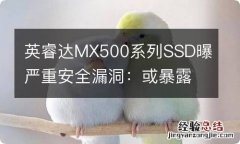 英睿达MX500系列SSD曝严重安全漏洞：或暴露敏感数据