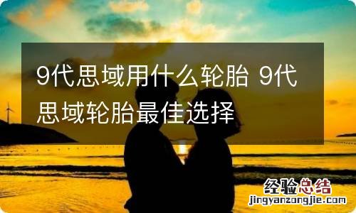 9代思域用什么轮胎 9代思域轮胎最佳选择